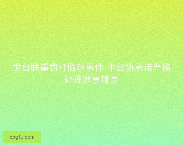 世台联重罚打假球事件 中台协承诺严格处理涉事球员