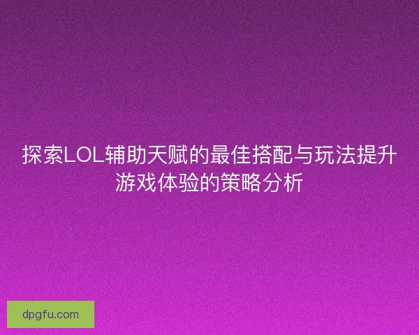 探索LOL辅助天赋的最佳搭配与玩法提升游戏体验的策略分析