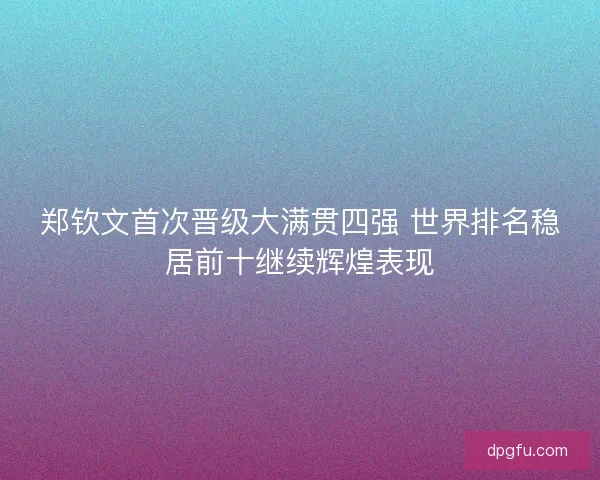 郑钦文首次晋级大满贯四强 世界排名稳居前十继续辉煌表现