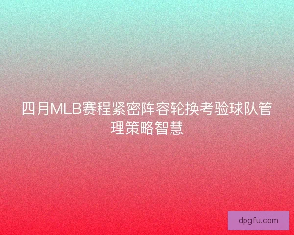 四月MLB赛程紧密阵容轮换考验球队管理策略智慧