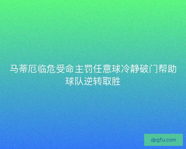 马蒂厄临危受命主罚任意球冷静破门帮助球队逆转取胜